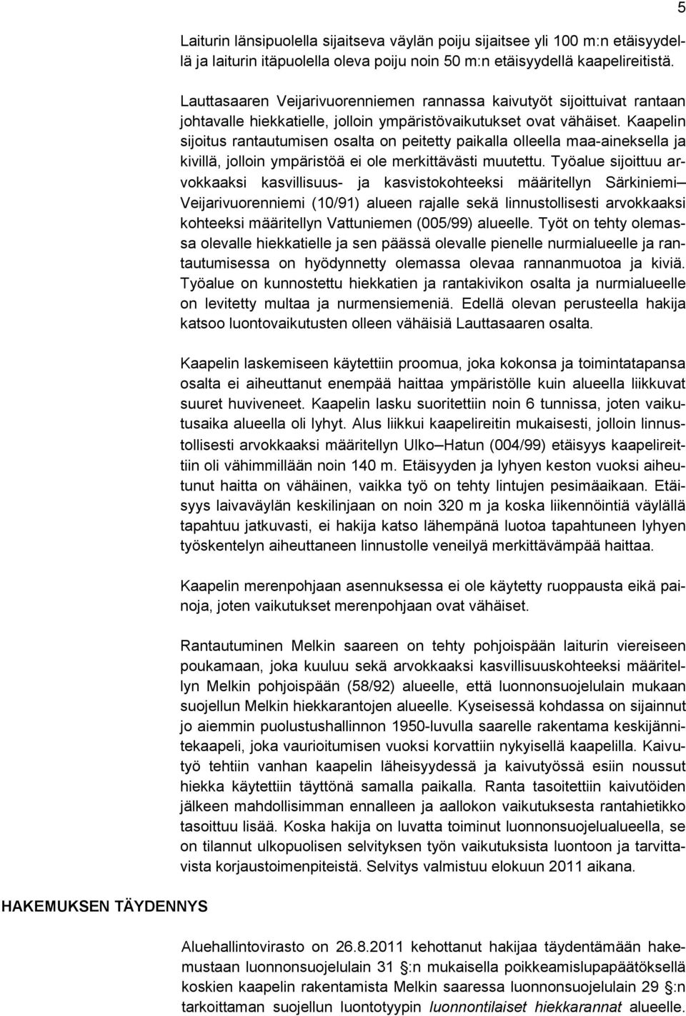 Kaapelin sijoitus rantautumisen osalta on peitetty paikalla olleella maa-aineksella ja kivillä, jolloin ympäristöä ei ole merkittävästi muutettu.