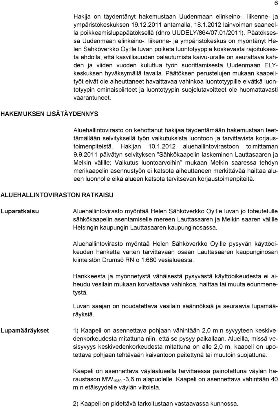 Päätöksessä Uudenmaan elinkeino-, liikenne- ja ympäristökeskus on myöntänyt Helen Sähköverkko Oy:lle luvan poiketa luontotyyppiä koskevasta rajoituksesta ehdolla, että kasvillisuuden palautumista