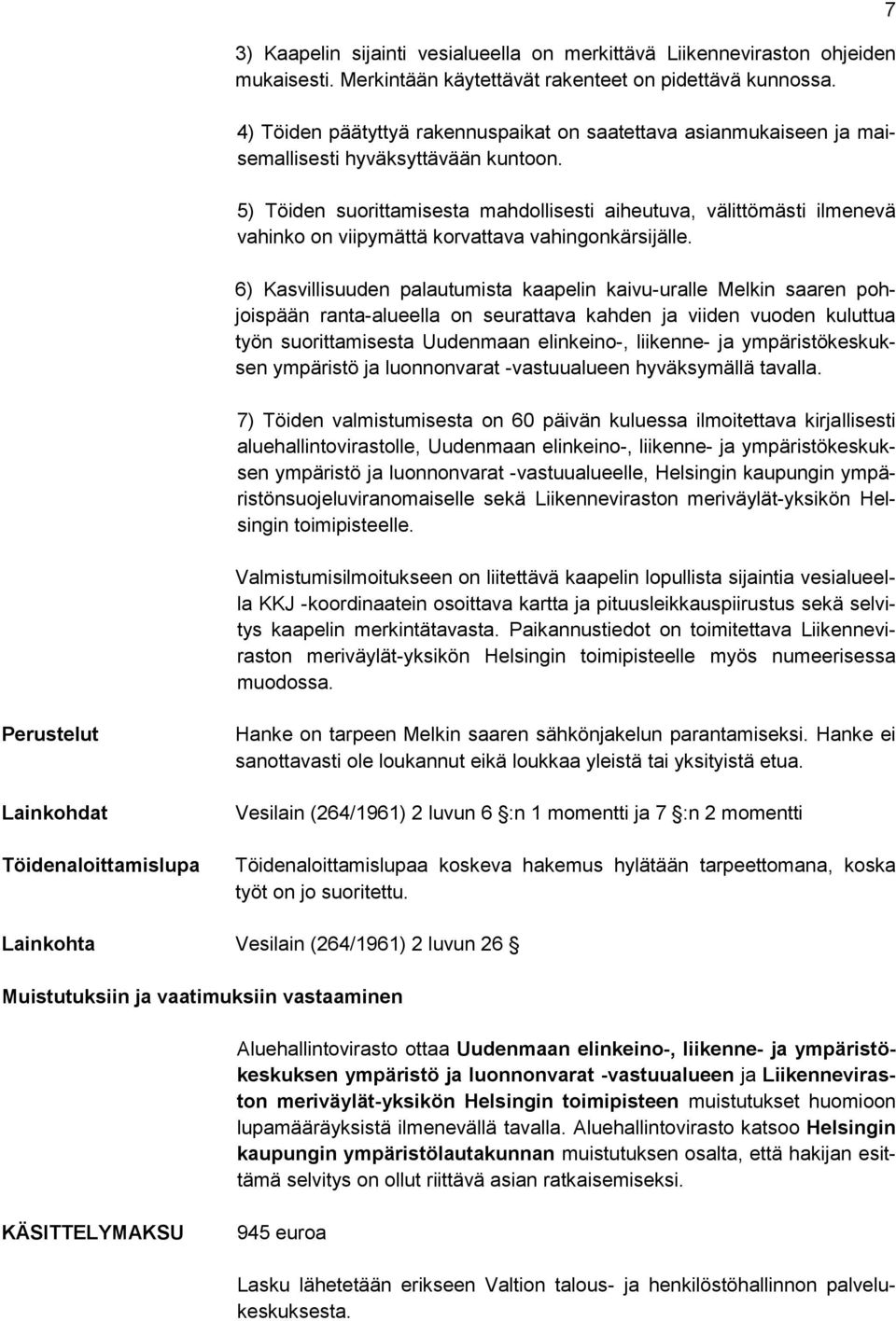 5) Töiden suorittamisesta mahdollisesti aiheutuva, välittömästi ilmenevä vahinko on viipymättä korvattava vahingonkärsijälle.