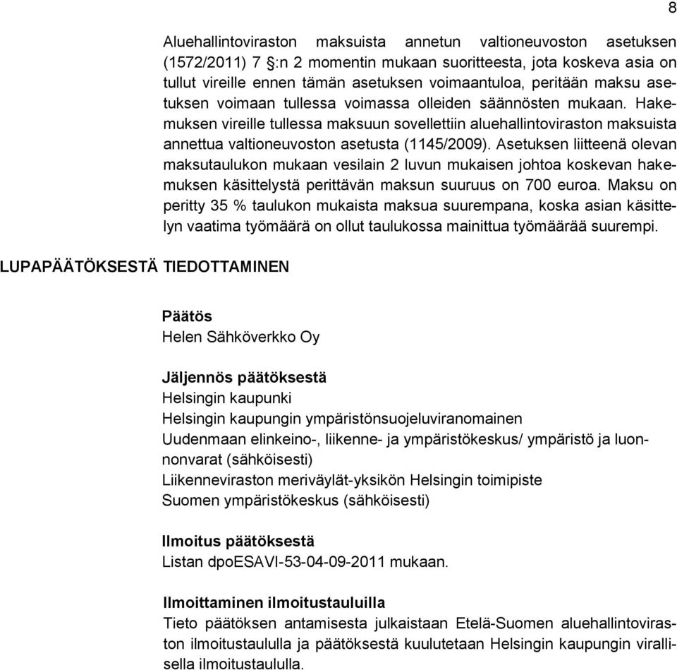 Hakemuksen vireille tullessa maksuun sovellettiin aluehallintoviraston maksuista annettua valtioneuvoston asetusta (1145/2009).