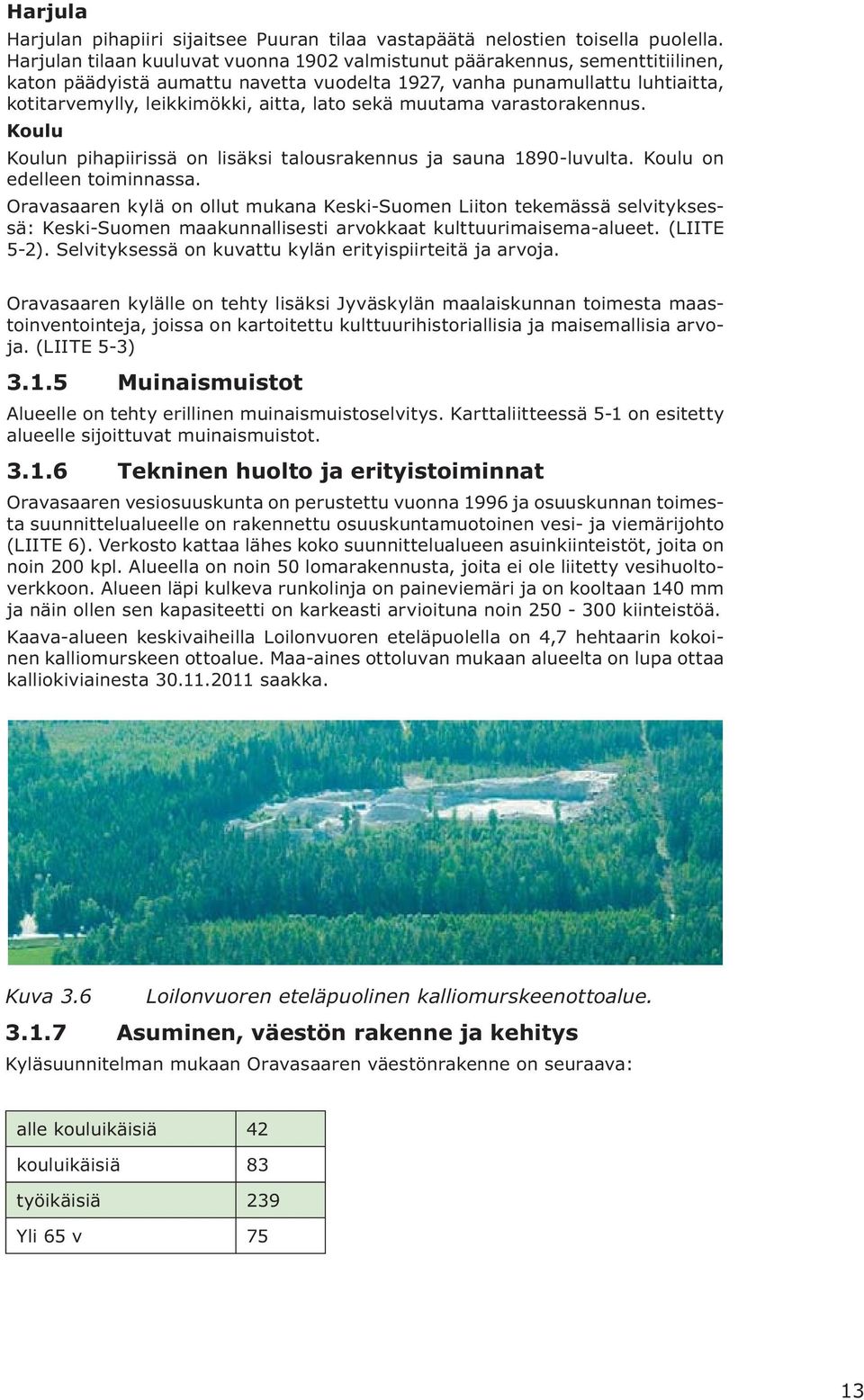 sekä muutama varastorakennus. Koulu Koulun pihapiirissä on lisäksi talousrakennus ja sauna 1890-luvulta. Koulu on edelleen toiminnassa.