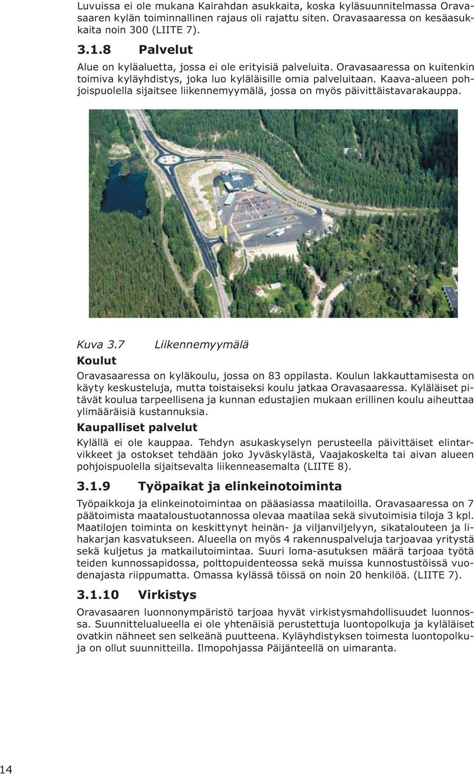 Kaava-alueen pohjoispuolella sijaitsee liikennemyymälä, jossa on myös päivittäistavarakauppa. Kuva 3.7 Liikennemyymälä Koulut Oravasaaressa on kyläkoulu, jossa on 83 oppilasta.