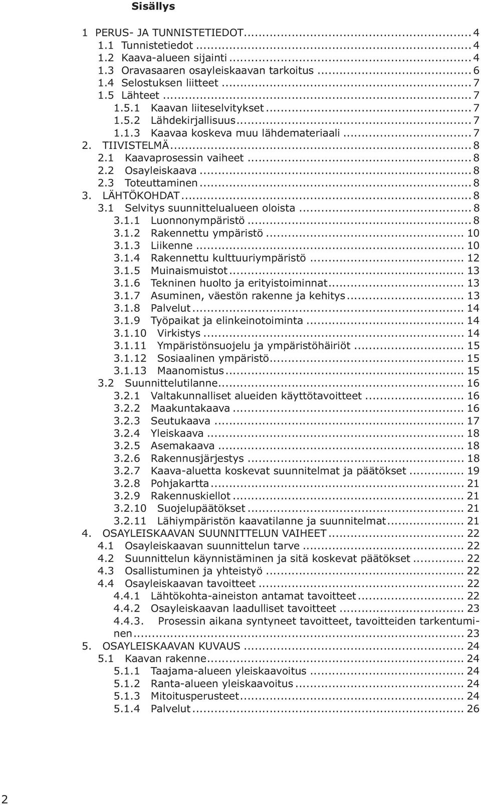 .. 8 3. LÄHTÖKOHDAT... 8 3.1 Selvitys suunnittelualueen oloista... 8 3.1.1 Luonnonympäristö... 8 3.1.2 Rakennettu ympäristö... 10 3.1.3 Liikenne... 10 3.1.4 Rakennettu kulttuuriympäristö... 12 3.1.5 Muinaismuistot.