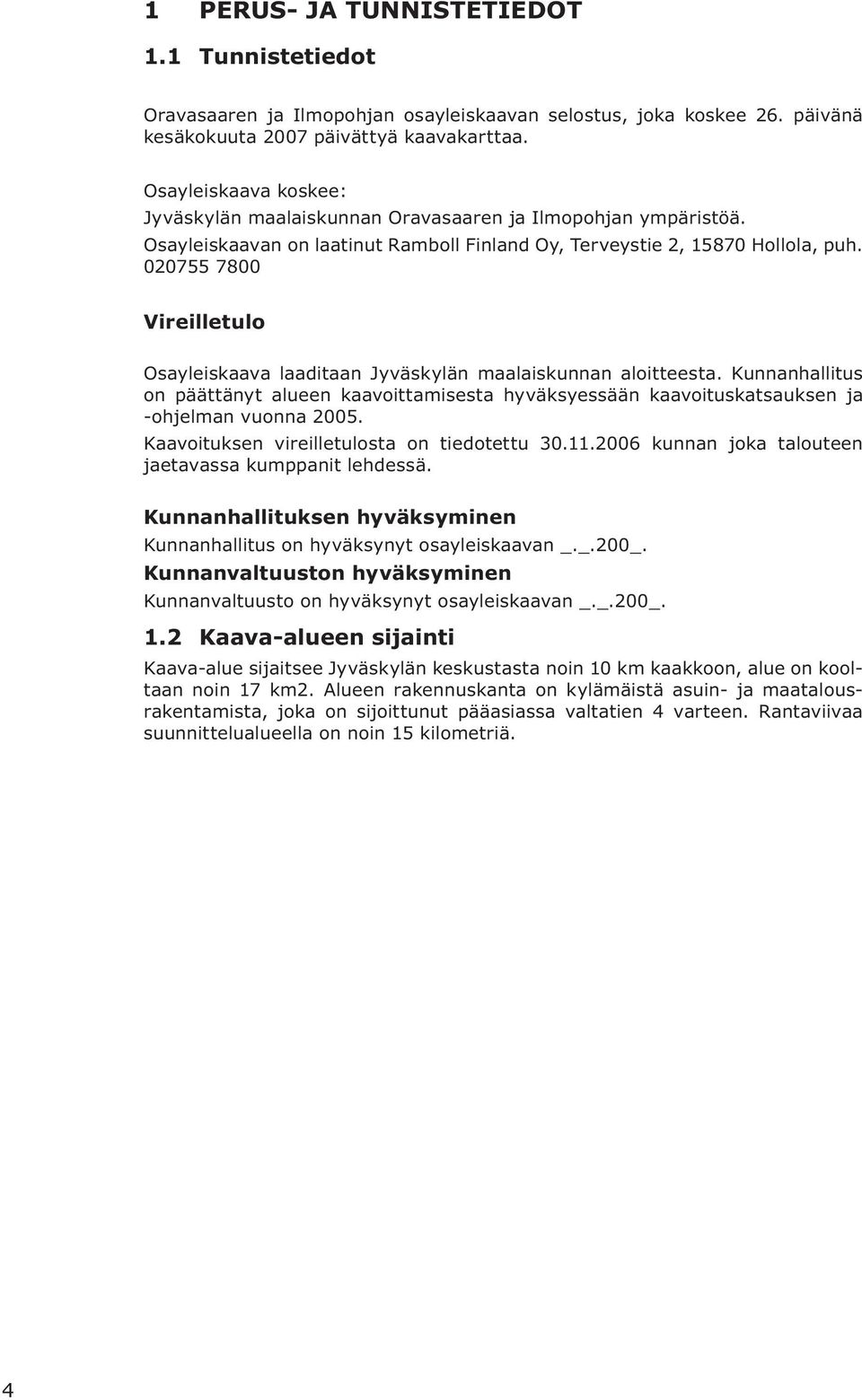 020755 7800 Vireilletulo Osayleiskaava laaditaan Jyväskylän maalaiskunnan aloitteesta. Kunnanhallitus on päättänyt alueen kaavoittamisesta hyväksyessään kaavoituskatsauksen ja -ohjelman vuonna 2005.