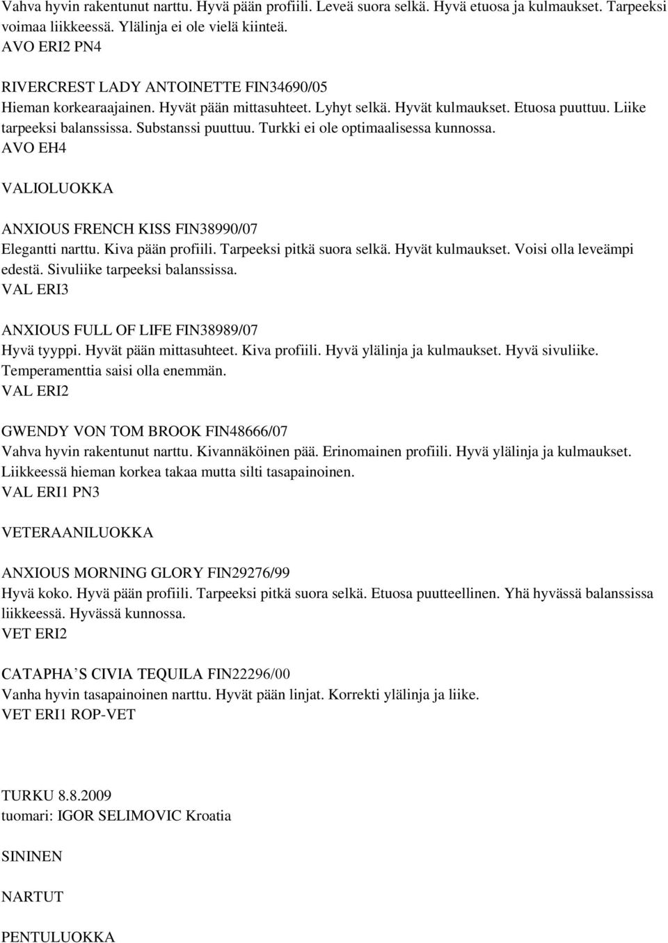 Turkki ei ole optimaalisessa kunnossa. AVO EH4 ANXIOUS FRENCH KISS FIN38990/07 Elegantti narttu. Kiva pään profiili. Tarpeeksi pitkä suora selkä. Hyvät kulmaukset. Voisi olla leveämpi edestä.