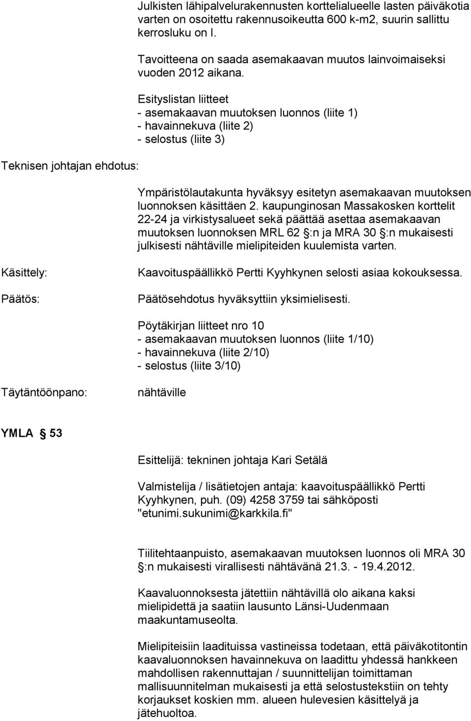 Esityslistan liitteet - asemakaavan muutoksen luonnos (liite 1) - havainnekuva (liite 2) - selostus (liite 3) Ympäristölautakunta hyväksyy esitetyn asemakaavan muutoksen luonnoksen käsittäen 2.