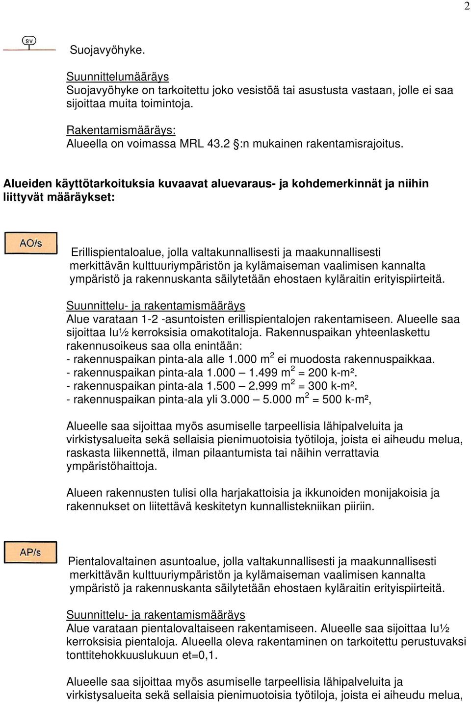 kylämaiseman vaalimisen kannalta ympäristö ja rakennuskanta säilytetään ehostaen kyläraitin erityispiirteitä. Alue varataan 1-2 -asuntoisten erillispientalojen rakentamiseen.