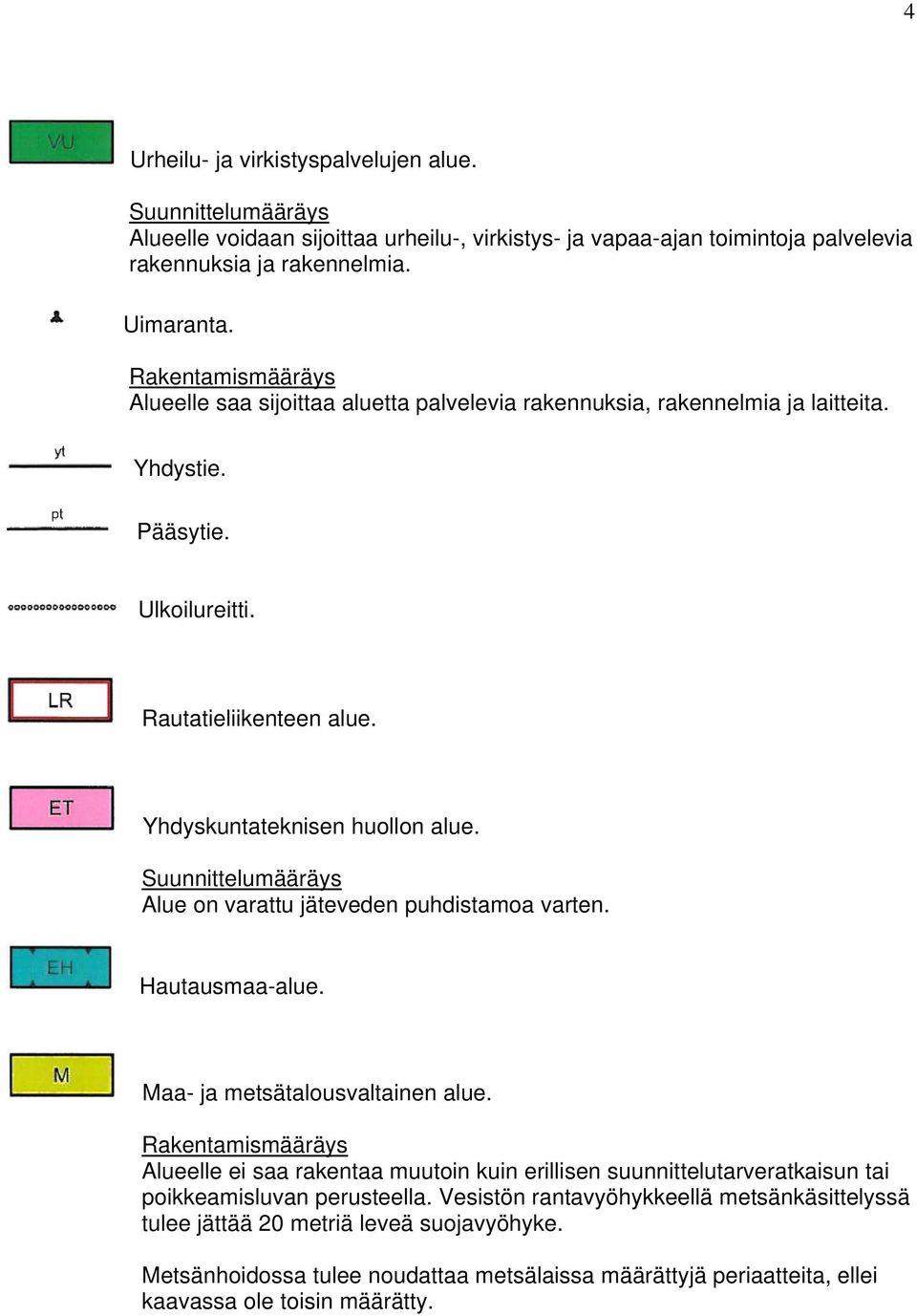 Alue on varattu jäteveden puhdistamoa varten. Hautausmaa-alue. Maa- ja metsätalousvaltainen alue.