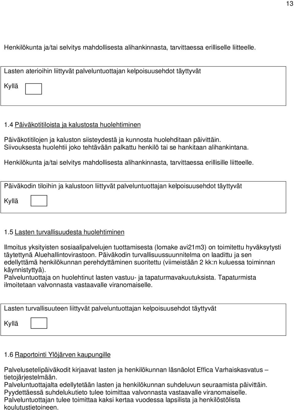 Siivouksesta huolehtii joko tehtävään palkattu henkilö tai se hankitaan alihankintana. Henkilökunta ja/tai selvitys mahdollisesta alihankinnasta, tarvittaessa erillisille liitteelle.