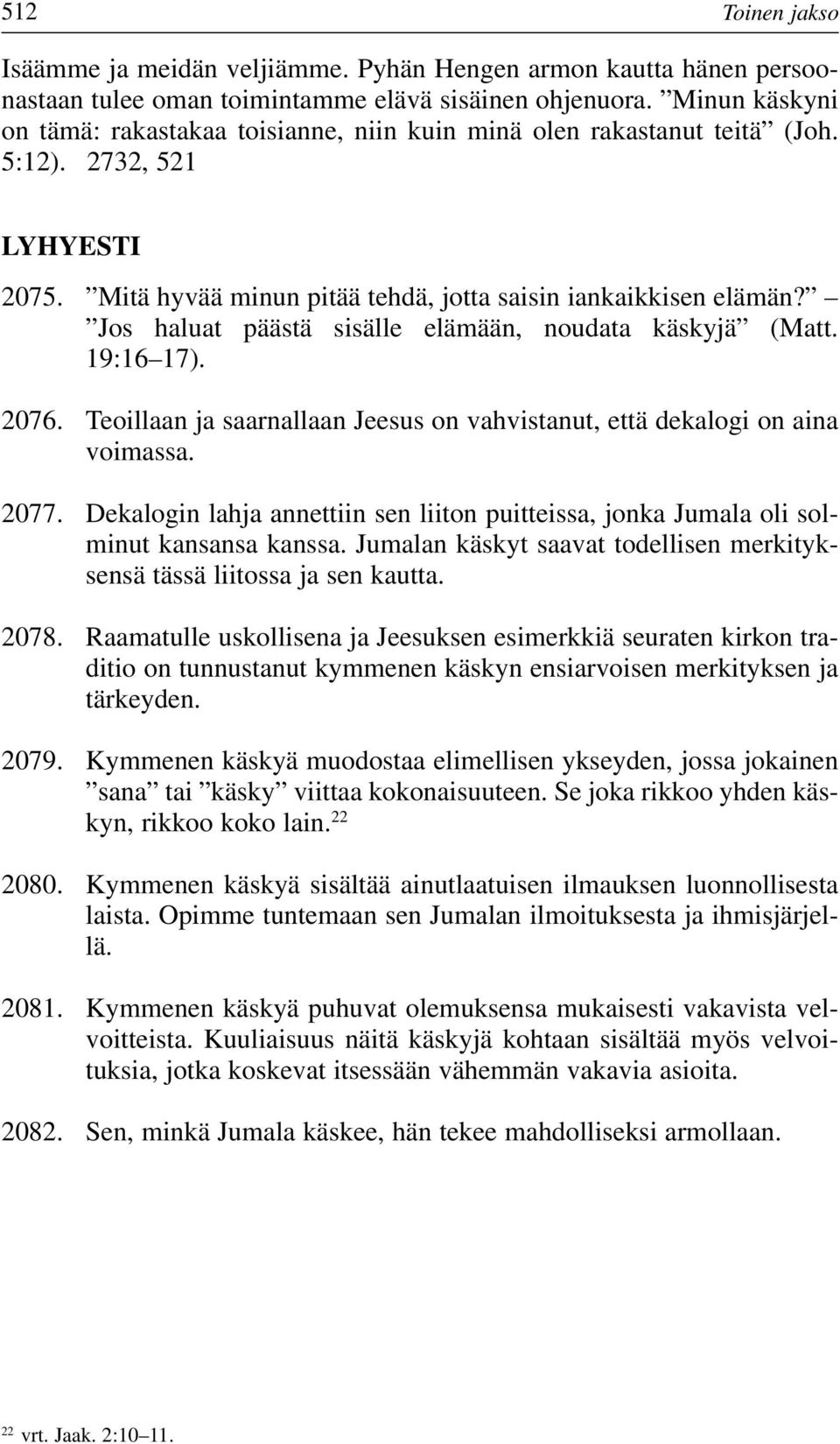 Jos haluat päästä sisälle elämään, noudata käskyjä (Matt. 19:16 17). 2076. Teoillaan ja saarnallaan Jeesus on vahvistanut, että dekalogi on aina voimassa. 2077.