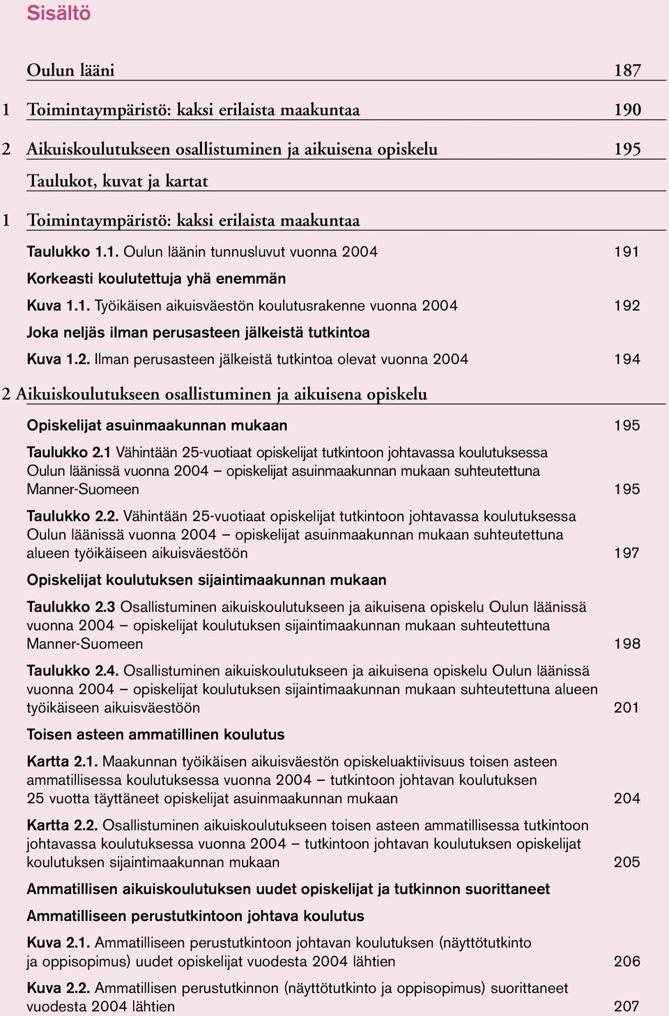 2. Ilman perusasteen jälkeistä tutkintoa olevat vuonna 24 194 2 Aikuiskoulutukseen osallistuminen ja aikuisena opiskelu Opiskelijat asuinmaakunnan mukaan 195 Taulukko 2.