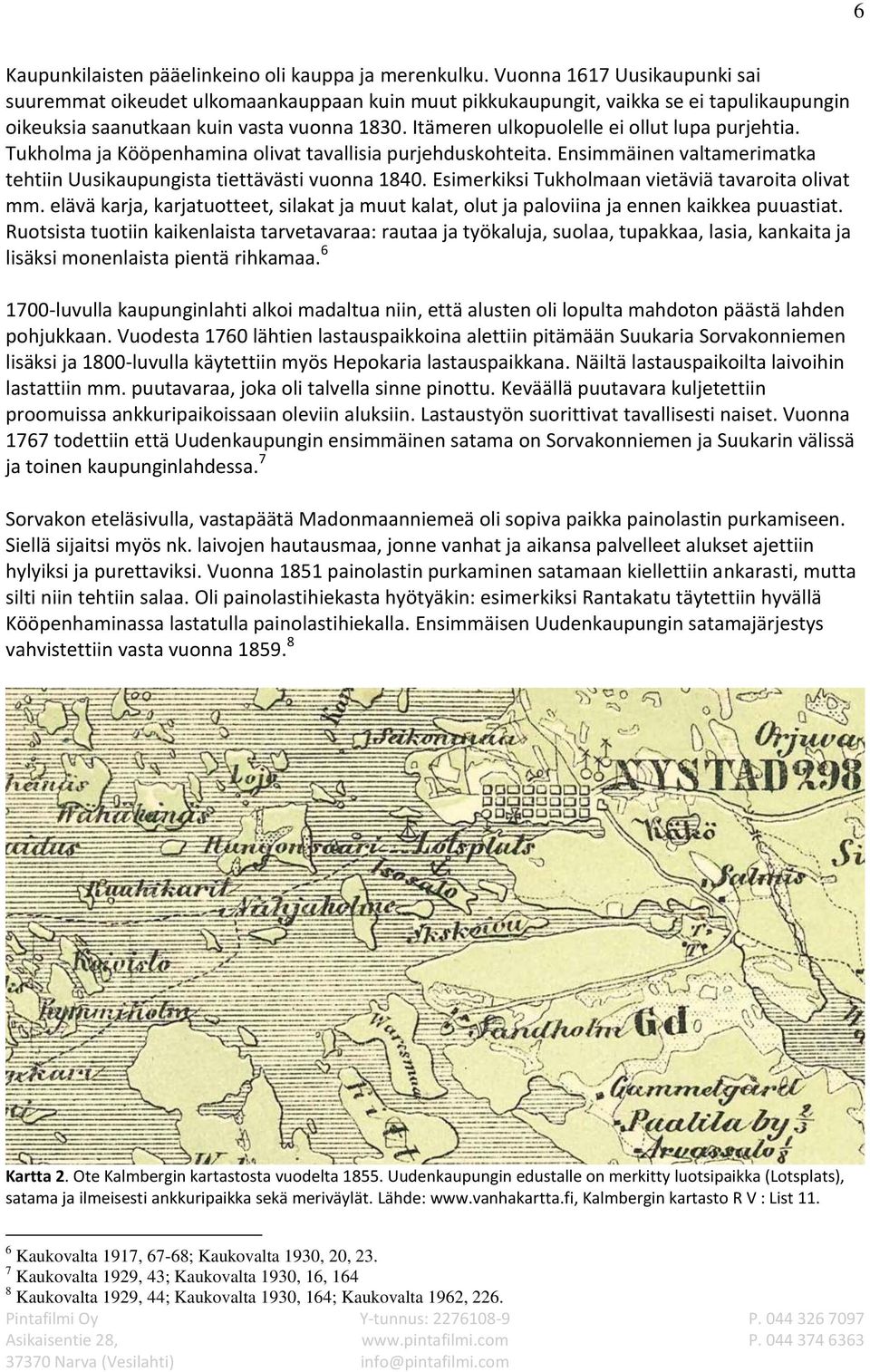 Itämeren ulkopuolelle ei ollut lupa purjehtia. Tukholma ja Kööpenhamina olivat tavallisia purjehduskohteita. Ensimmäinen valtamerimatka tehtiin Uusikaupungista tiettävästi vuonna 1840.