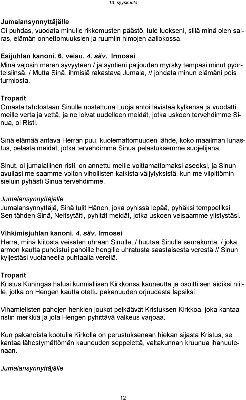 Omasta tahdostaan Sinulle nostettuna Luoja antoi lävistää kylkensä ja vuodatti meille verta ja vettä, ja ne loivat uudelleen meidät, jotka uskoen tervehdimme Sinua, oi Risti.