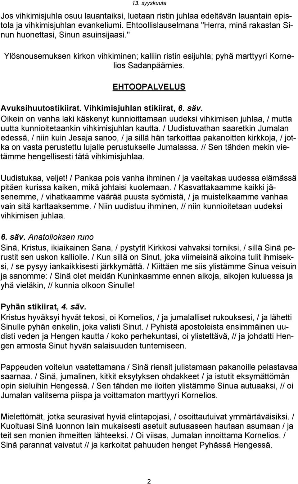 Oikein on vanha laki käskenyt kunnioittamaan uudeksi vihkimisen juhlaa, / mutta uutta kunnioitetaankin vihkimisjuhlan kautta.