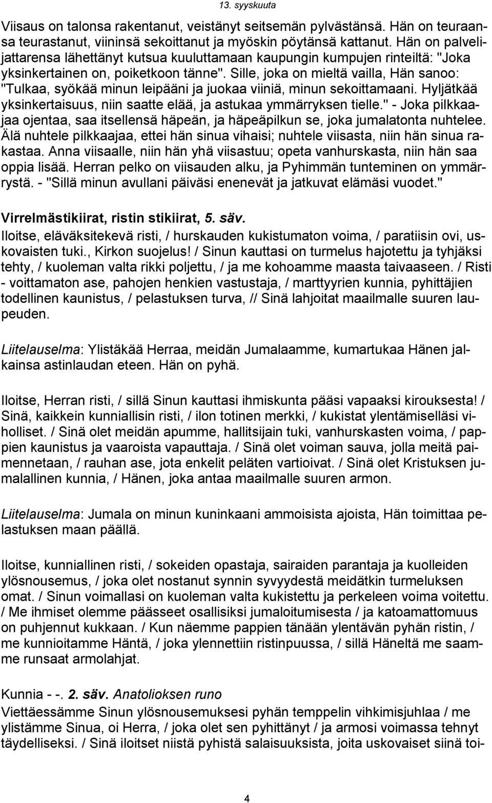 Sille, joka on mieltä vailla, Hän sanoo: "Tulkaa, syökää minun leipääni ja juokaa viiniä, minun sekoittamaani. Hyljätkää yksinkertaisuus, niin saatte elää, ja astukaa ymmärryksen tielle.