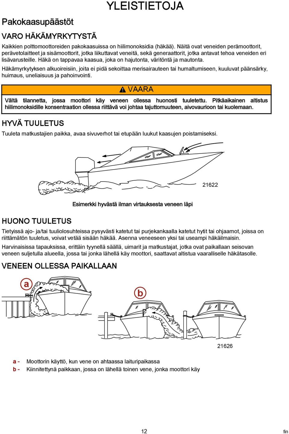 Häkä on tppv ksu, jok on hjutont, väritöntä j mutont. Häkämyrkytyksen lkuoireisiin, joit ei pidä sekoitt merisiruteen ti humltumiseen, kuuluvt päänsärky, huimus, uneliisuus j phoinvointi.