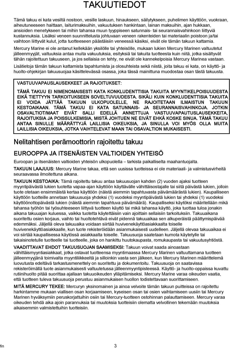 Lisäksi veneen suunnittelust johtuvn veneen rkenteiden ti mterilin poistoon j/ti vihtoon liittyvät kulut, jott tuotteeseen päästäisiin veneessä käsiksi, eivät ole tämän tkuun kttmi.