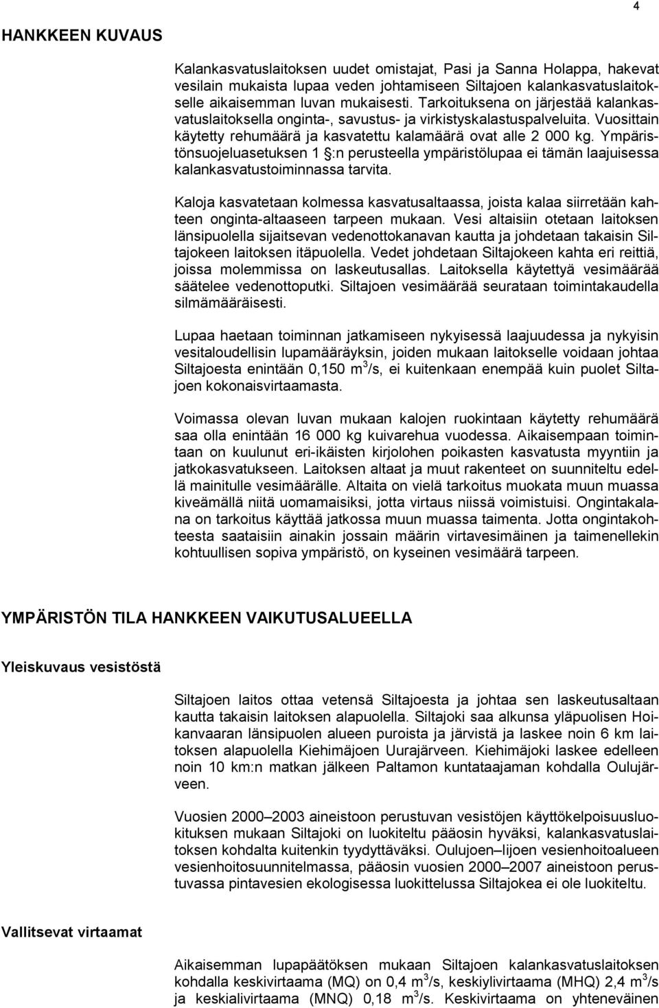 Ympäristönsuojeluasetuksen 1 :n perusteella ympäristölupaa ei tämän laajuisessa kalankasvatustoiminnassa tarvita.