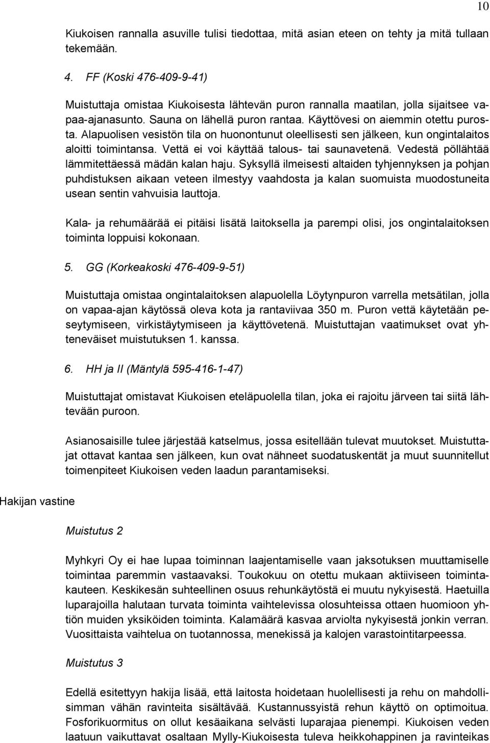 Alapuolisen vesistön tila on huonontunut oleellisesti sen jälkeen, kun ongintalaitos aloitti toimintansa. Vettä ei voi käyttää talous- tai saunavetenä.