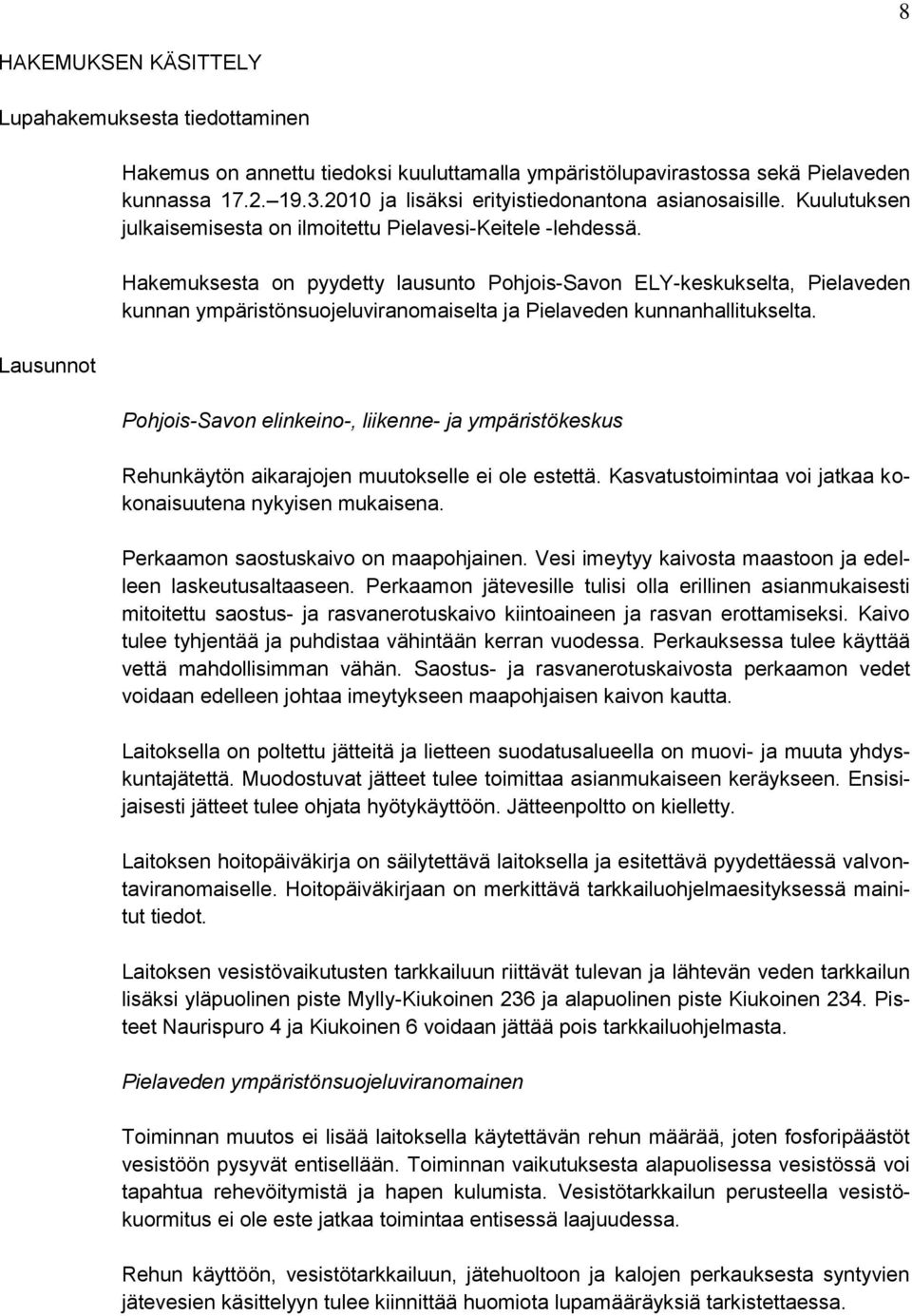Hakemuksesta on pyydetty lausunto Pohjois-Savon ELY-keskukselta, Pielaveden kunnan ympäristönsuojeluviranomaiselta ja Pielaveden kunnanhallitukselta.
