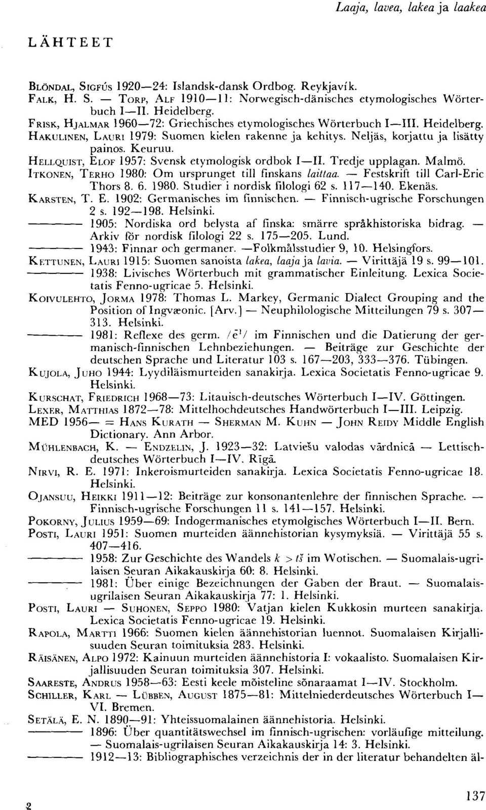 HELLQUIST, ELOF 1957: Svensk etymologisk ordbok I II. Tredje upplagan. Malmö. ITKONEN, TERHO 1980: Om ursprunget tili finskans laittaa. Festskrift tili Carl-Eric Thors 8. 6. 1980. Studier i nordisk filologi 62 s.