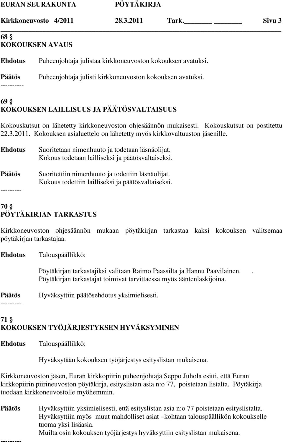 Kokouksen asialuettelo on lähetetty myös kirkkovaltuuston jäsenille. --------- Suoritetaan nimenhuuto ja todetaan läsnäolijat. Kokous todetaan lailliseksi ja päätösvaltaiseksi.