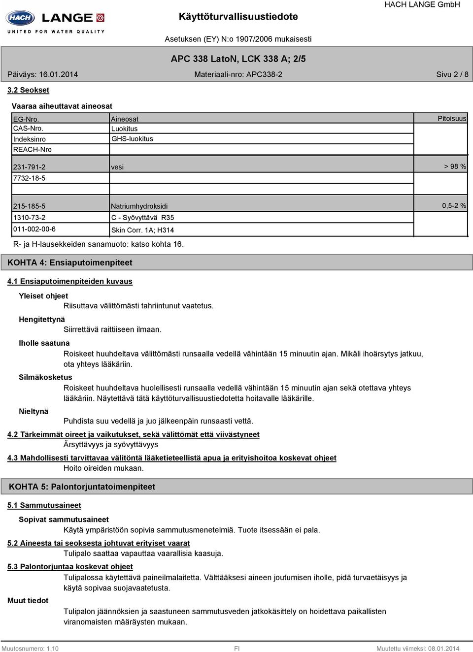 1A; H314 R ja Hlausekkeiden sanamuoto: katso kohta 16. 0,52 % KOHTA 4: Ensiaputoimenpiteet 4.1 Ensiaputoimenpiteiden kuvaus Yleiset ohjeet Riisuttava välittömästi tahriintunut vaatetus.