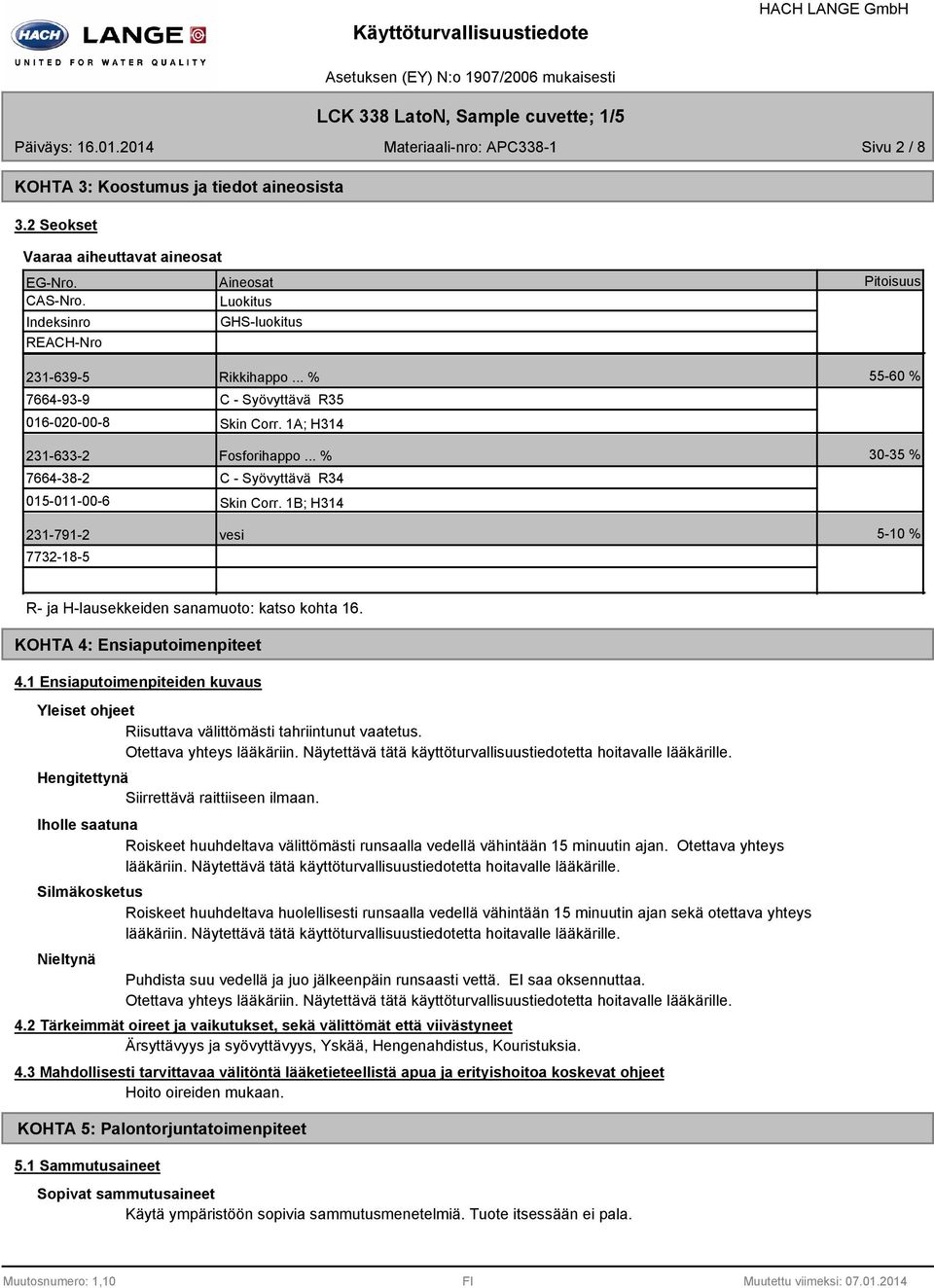 .. % C Syövyttävä R34 Skin Corr. 1B; H314 vesi 5560 % 3035 % 510 % R ja Hlausekkeiden sanamuoto: katso kohta 16. KOHTA 4: Ensiaputoimenpiteet 4.