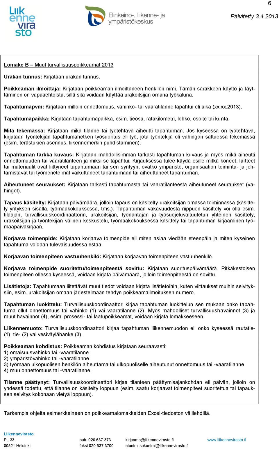 Tapahtumapvm: Kirjataan milloin onnettomuus, vahinko- tai vaaratilanne tapahtui eli aika (xx.xx.2013). Tapahtumapaikka: Kirjataan tapahtumapaikka, esim. tieosa, ratakilometri, lohko, osoite tai kunta.