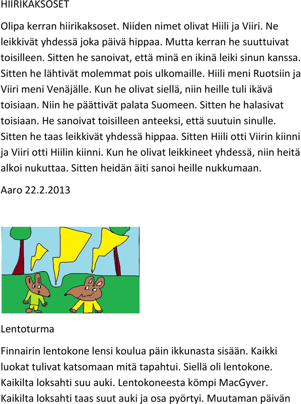 Kun he olivat siellä, niin heille tuli ikävä toisiaan. Niin he päättivät palata Suomeen. Sitten he halasivat toisiaan. He sanoivat toisilleen anteeksi, että suutuin sinulle.