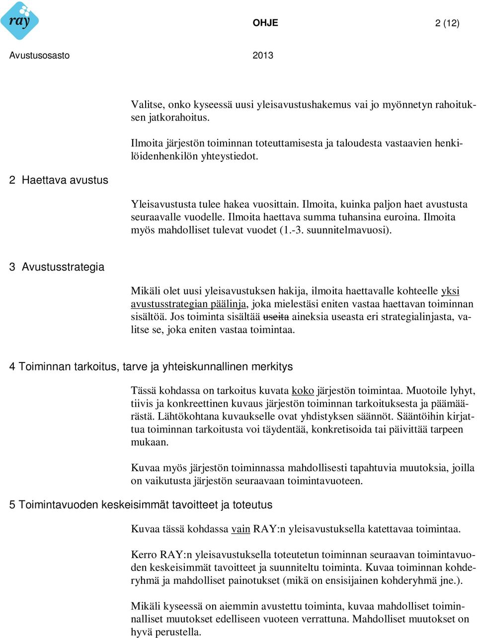 Ilmoita, kuinka paljon haet avustusta seuraavalle vuodelle. Ilmoita haettava summa tuhansina euroina. Ilmoita myös mahdolliset tulevat vuodet (1.-3. suunnitelmavuosi).