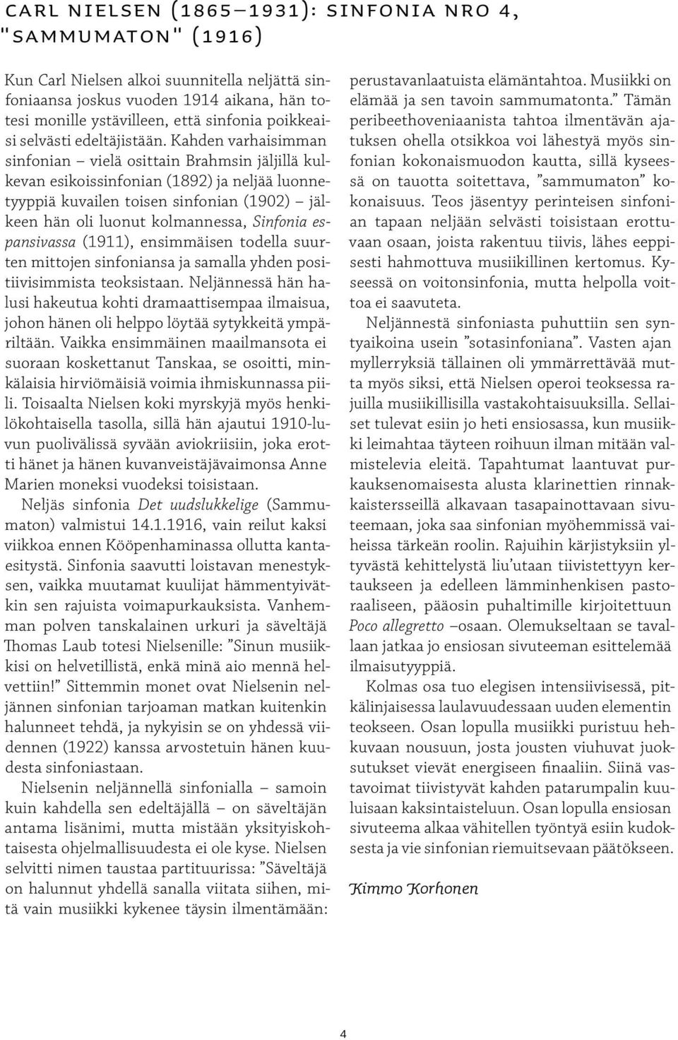 Kahden varhaisimman sinfonian vielä osittain Brahmsin jäljillä kulkevan esikoissinfonian (1892) ja neljää luonnetyyppiä kuvailen toisen sinfonian (1902) jälkeen hän oli luonut kolmannessa, Sinfonia