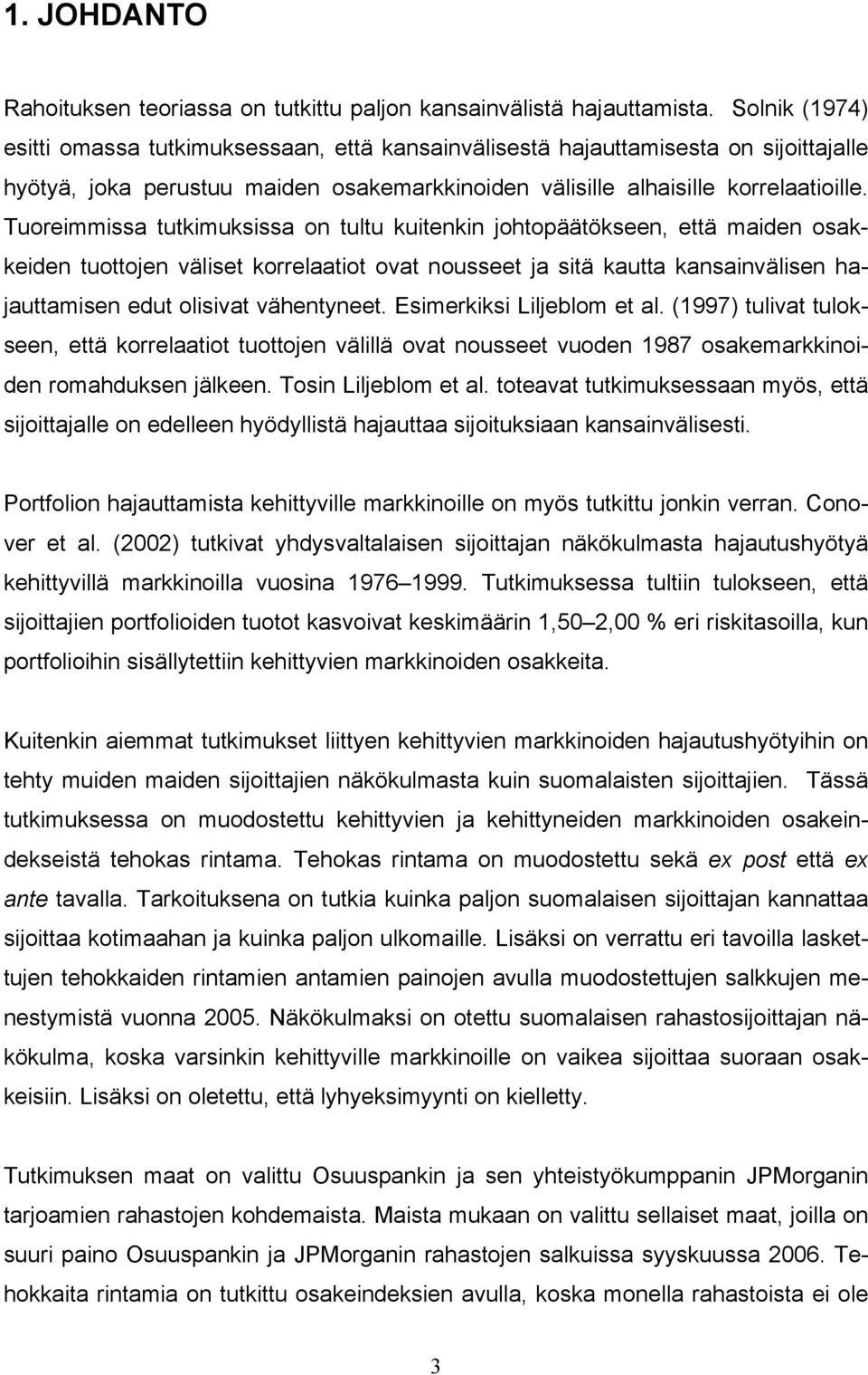 Tuoreimmissa tutkimuksissa on tultu kuitenkin johtopäätökseen, että maiden osakkeiden tuottojen väliset korrelaatiot ovat nousseet ja sitä kautta kansainvälisen hajauttamisen edut olisivat