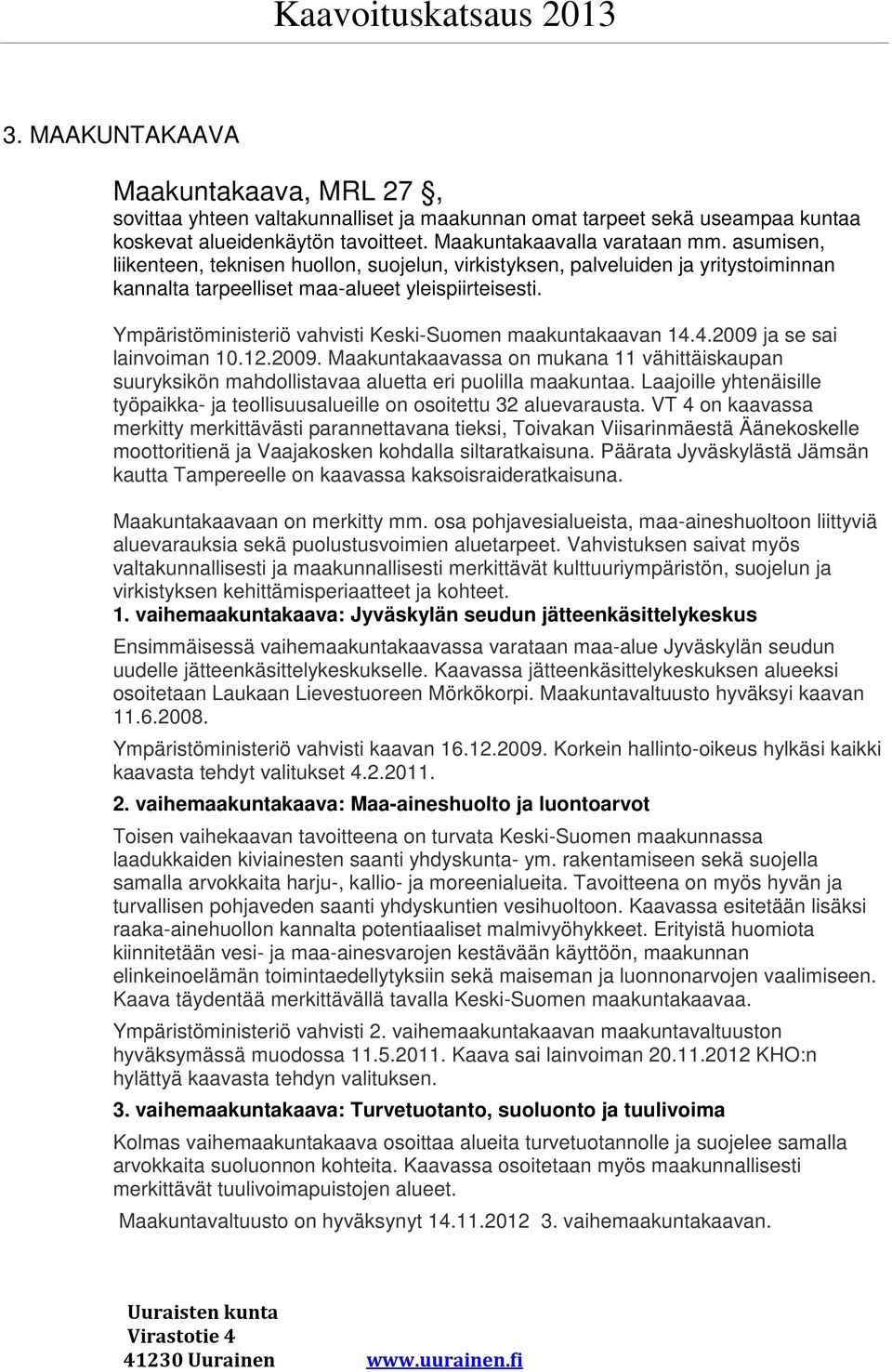 Ympäristöministeriö vahvisti Keski-Suomen maakuntakaavan 14.4.2009 ja se sai lainvoiman 10.12.2009. Maakuntakaavassa on mukana 11 vähittäiskaupan suuryksikön mahdollistavaa aluetta eri puolilla maakuntaa.