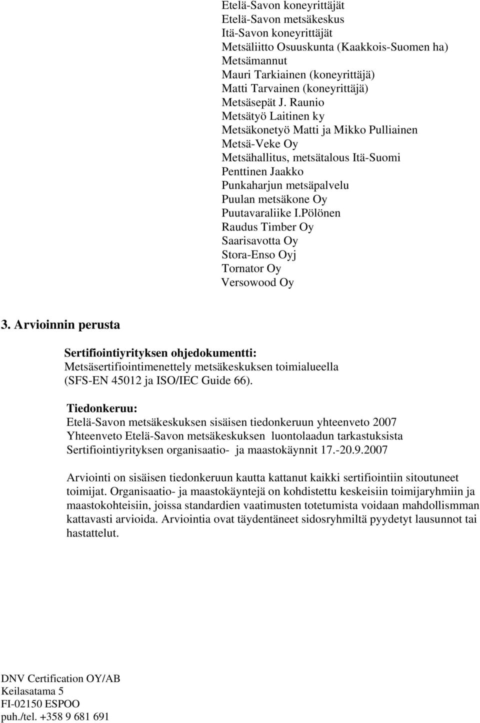 Raunio Metsätyö Laitinen ky Metsäkonetyö Matti ja Mikko Pulliainen Metsä-Veke Oy Metsähallitus, metsätalous Itä-Suomi Penttinen Jaakko Punkaharjun metsäpalvelu Puulan metsäkone Oy Puutavaraliike I.