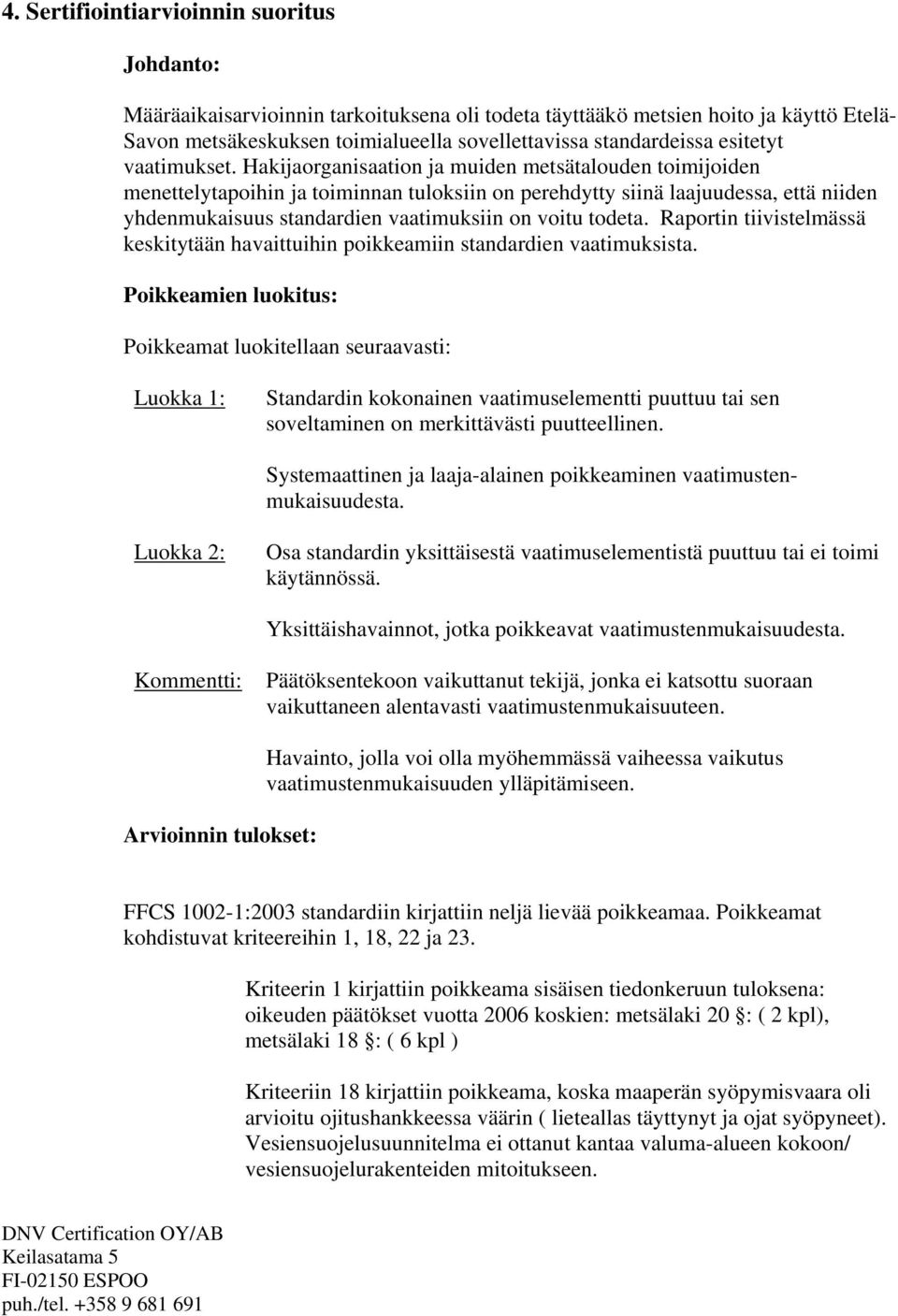 Hakijaorganisaation ja muiden metsätalouden toimijoiden menettelytapoihin ja toiminnan tuloksiin on perehdytty siinä laajuudessa, että niiden yhdenmukaisuus standardien vaatimuksiin on voitu todeta.