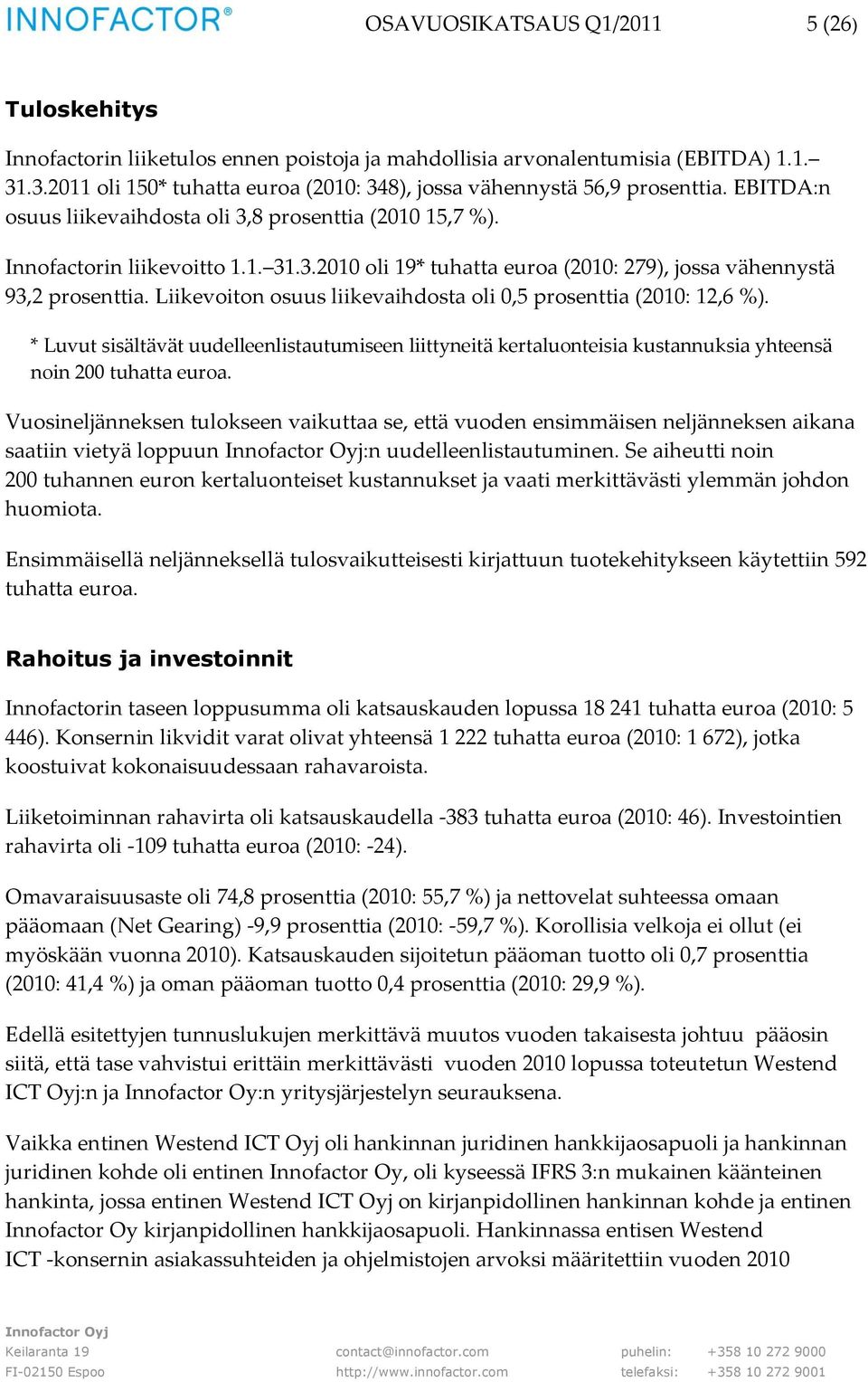 Liikevoiton osuus liikevaihdosta oli 0,5 prosenttia (2010: 12,6 %). * Luvut sisältävät uudelleenlistautumiseen liittyneitä kertaluonteisia kustannuksia yhteensä noin 200 tuhatta euroa.