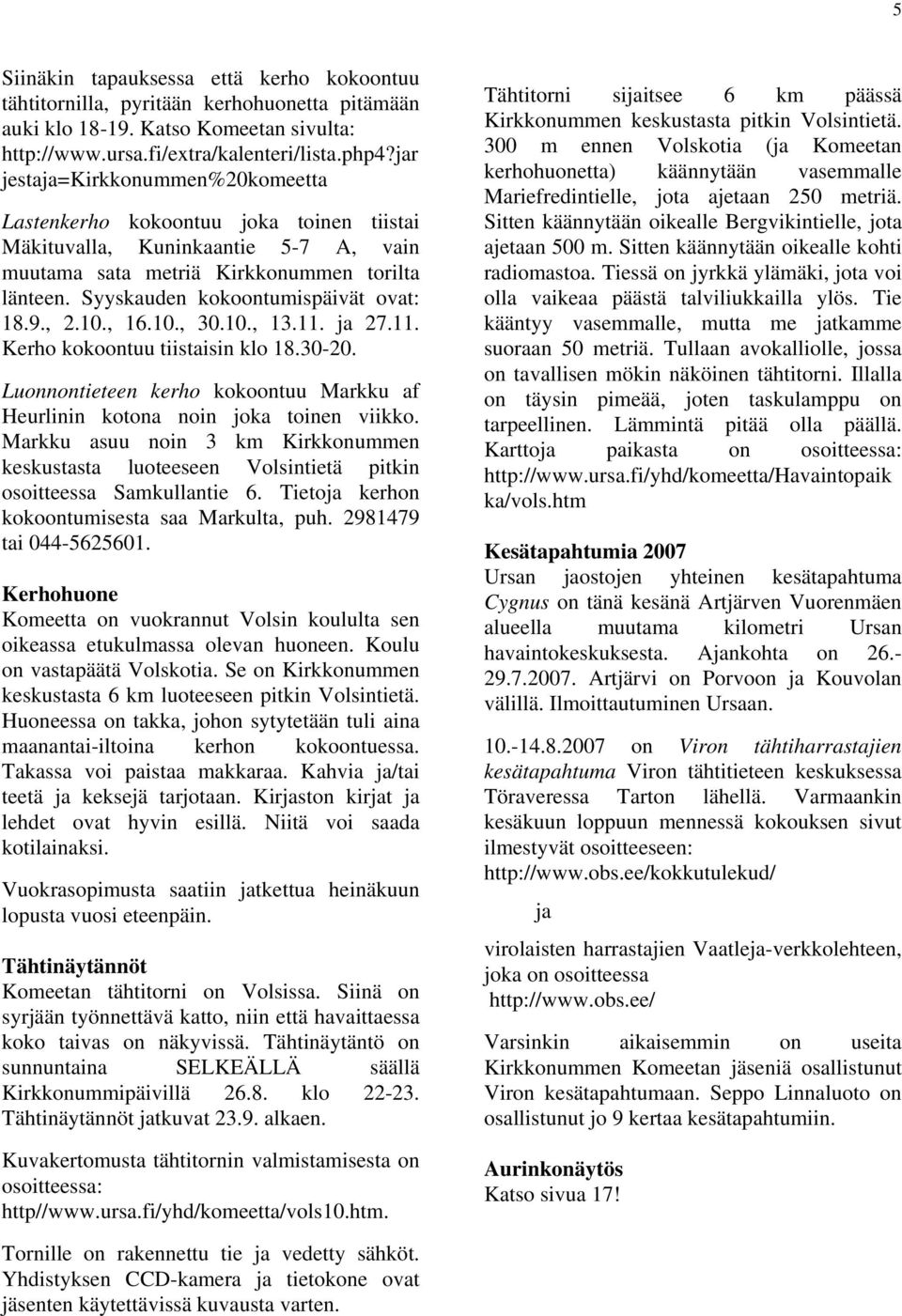 Syyskauden kokoontumispäivät ovat: 18.9., 2.10., 16.10., 30.10., 13.11. ja 27.11. Kerho kokoontuu tiistaisin klo 18.30-20.