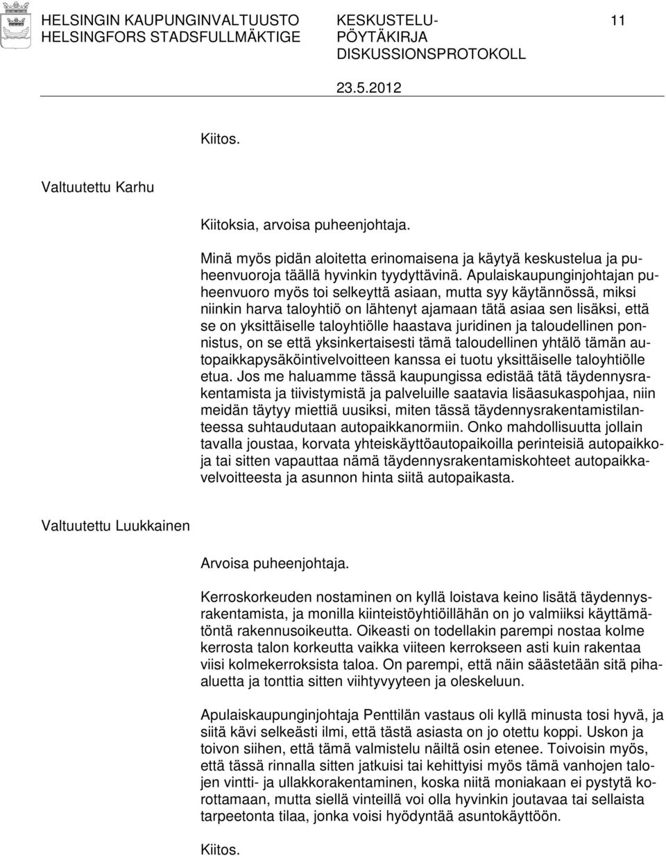 Apulaiskaupunginjohtajan puheenvuoro myös toi selkeyttä asiaan, mutta syy käytännössä, miksi niinkin harva taloyhtiö on lähtenyt ajamaan tätä asiaa sen lisäksi, että se on yksittäiselle taloyhtiölle