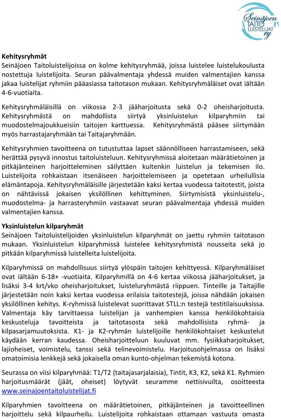 Kehitysryhmäläisillä on viikossa 2-3 jääharjoitusta sekä 0-2 oheisharjoitusta. Kehitysryhmästä on mahdollista siirtyä yksinluistelun kilparyhmiin tai muodostelmajoukkueisiin taitojen karttuessa.