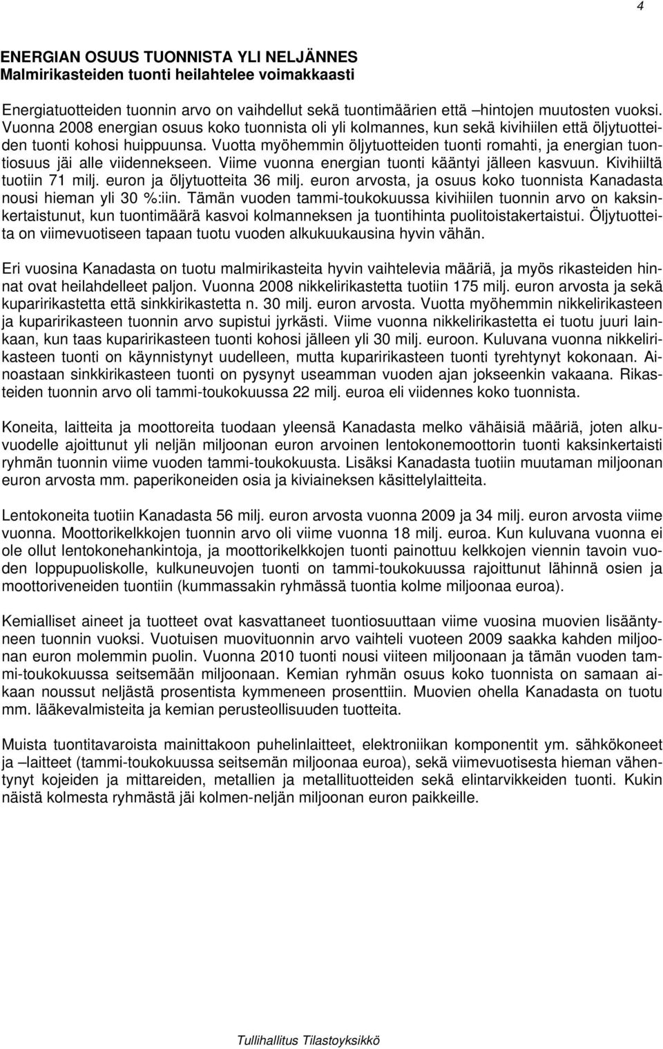 Vuotta myöhemmin öljytuotteiden tuonti romahti, ja energian tuontiosuus jäi alle viidennekseen. Viime vuonna energian tuonti kääntyi jälleen kasvuun. Kivihiiltä tuotiin 7 milj.