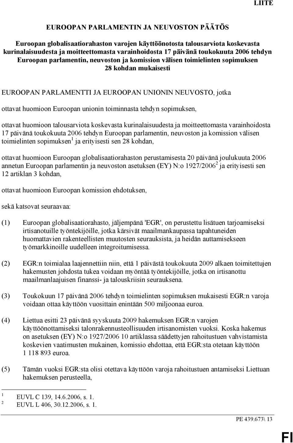 unionin toiminnasta tehdyn sopimuksen, ottavat huomioon talousarviota koskevasta kurinalaisuudesta ja moitteettomasta varainhoidosta 17 päivänä toukokuuta 2006 tehdyn Euroopan parlamentin, neuvoston