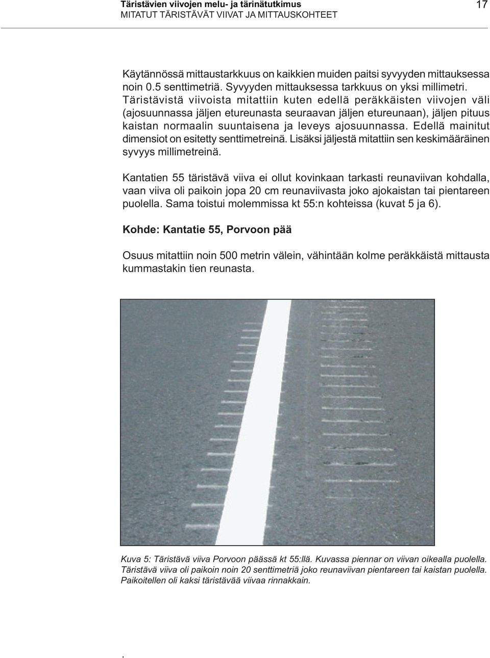 Täristävistä viivoista mitattiin kuten edellä peräkkäisten viivojen väli (ajosuunnassa jäljen etureunasta seuraavan jäljen etureunaan), jäljen pituus kaistan normaalin suuntaisena ja leveys