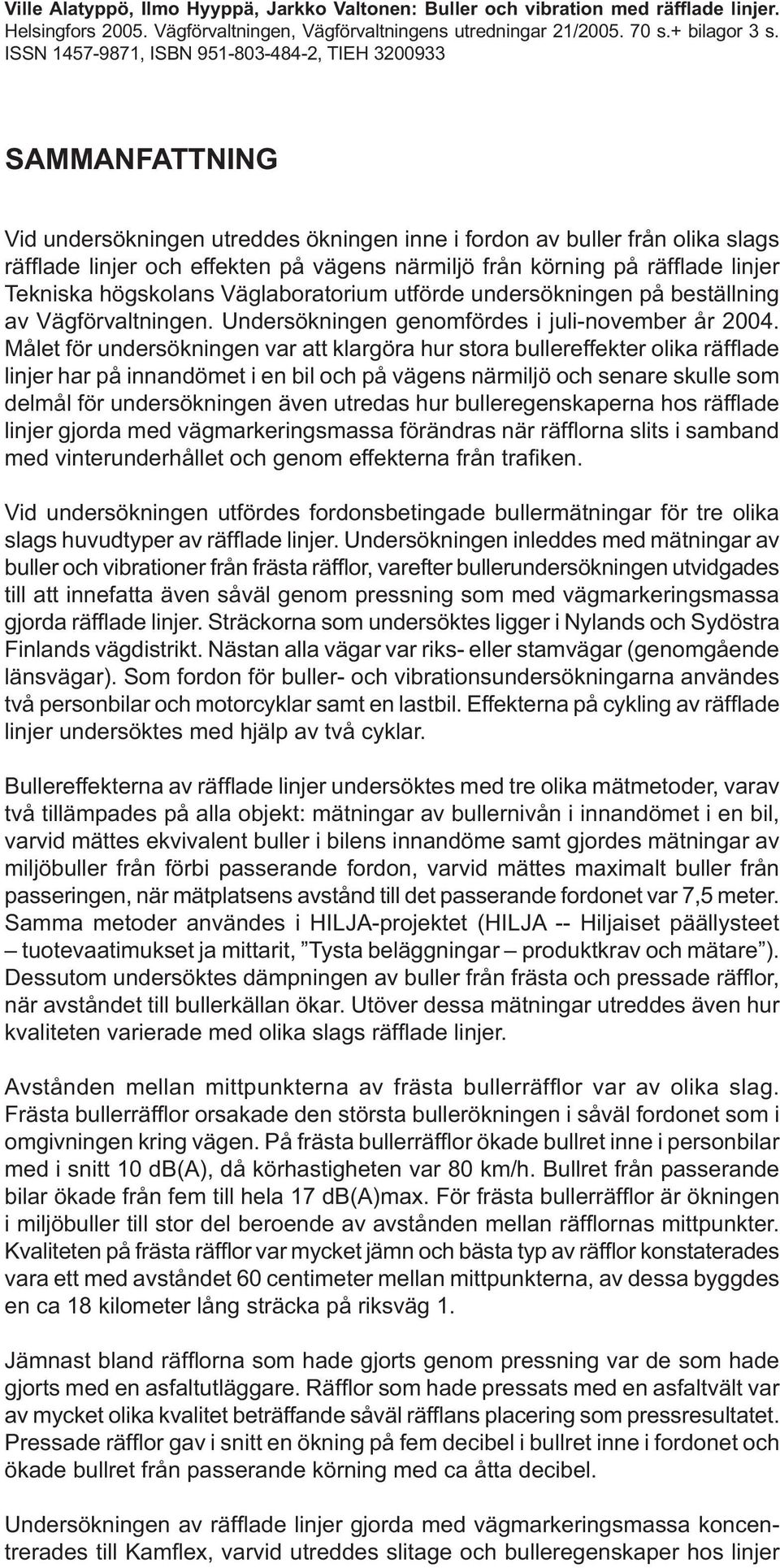 körning på räffl ade linjer Tekniska högskolans Väglaboratorium utförde undersökningen på beställning av Vägförvaltningen. Undersökningen genomfördes i juli-november år 2004.
