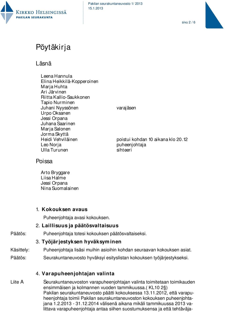 12 Leo Norja puheenjohtaja Ulla Turunen sihteeri Poissa Arto Bryggare Liisa Halme Jessi Orpana Nina Suomalainen Käsittely: 1. Kokouksen avaus Puheenjohtaja avasi kokouksen. 2.