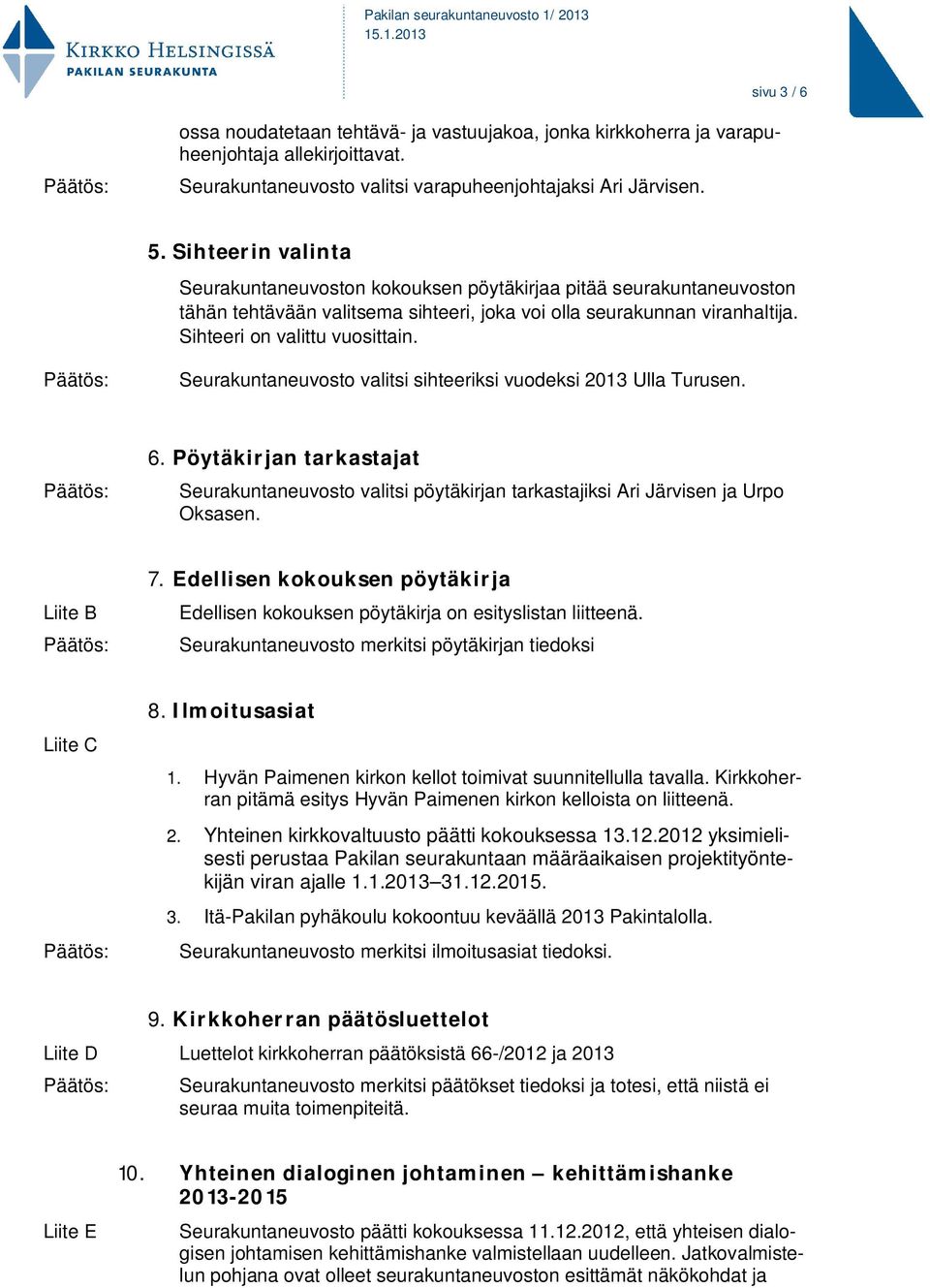 Seurakuntaneuvosto valitsi sihteeriksi vuodeksi 2013 Ulla Turusen. 6. Pöytäkirjan tarkastajat Seurakuntaneuvosto valitsi pöytäkirjan tarkastajiksi Ari Järvisen ja Urpo Oksasen. Liite B 7.