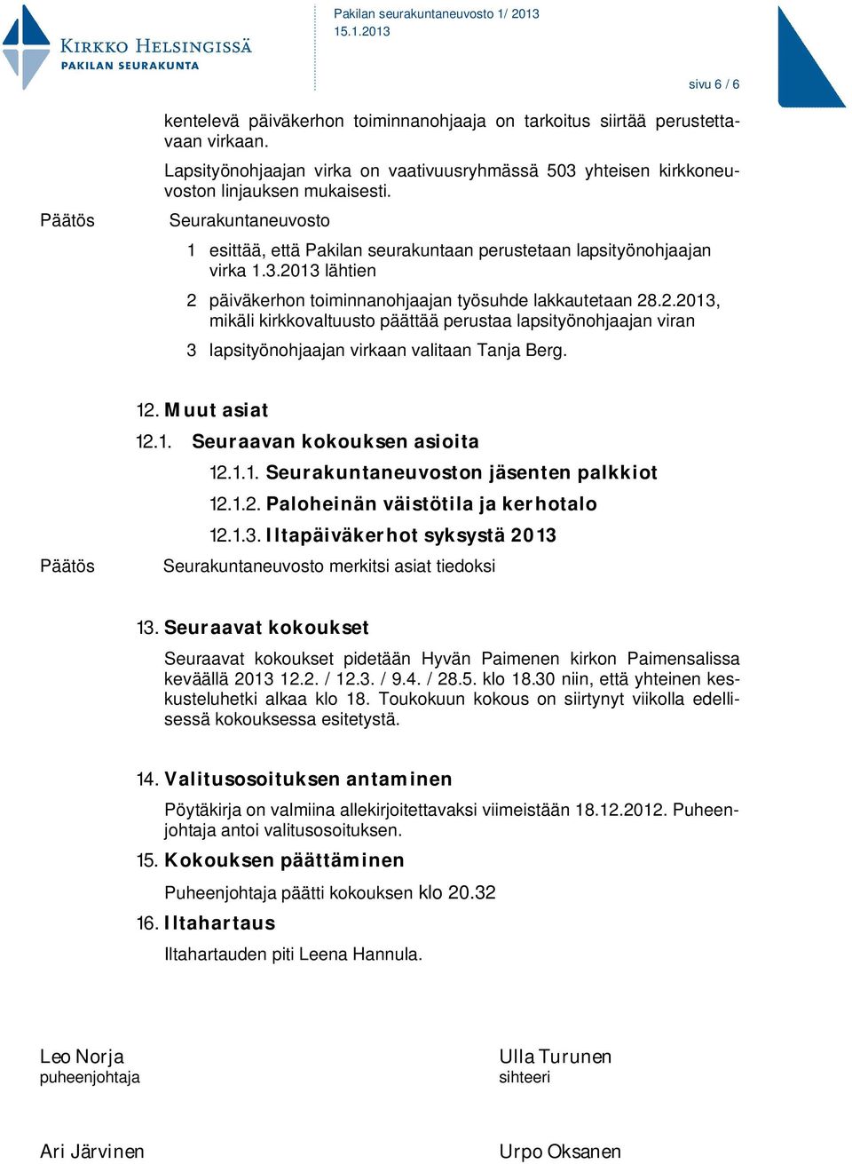 13 lähtien 2 päiväkerhon toiminnanohjaajan työsuhde lakkautetaan 28.2.2013, mikäli kirkkovaltuusto päättää perustaa lapsityönohjaajan viran 3 lapsityönohjaajan virkaan valitaan Tanja Berg. 12.