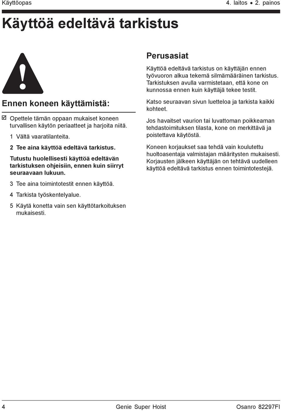 Ennen koneen käyttämistä: Opettele tämän oppaan mukaiset koneen turvallisen käytön periaatteet ja harjoita niitä. 1 Vältä vaaratilanteita. 2 Tee aina käyttöä edeltävä tarkistus.