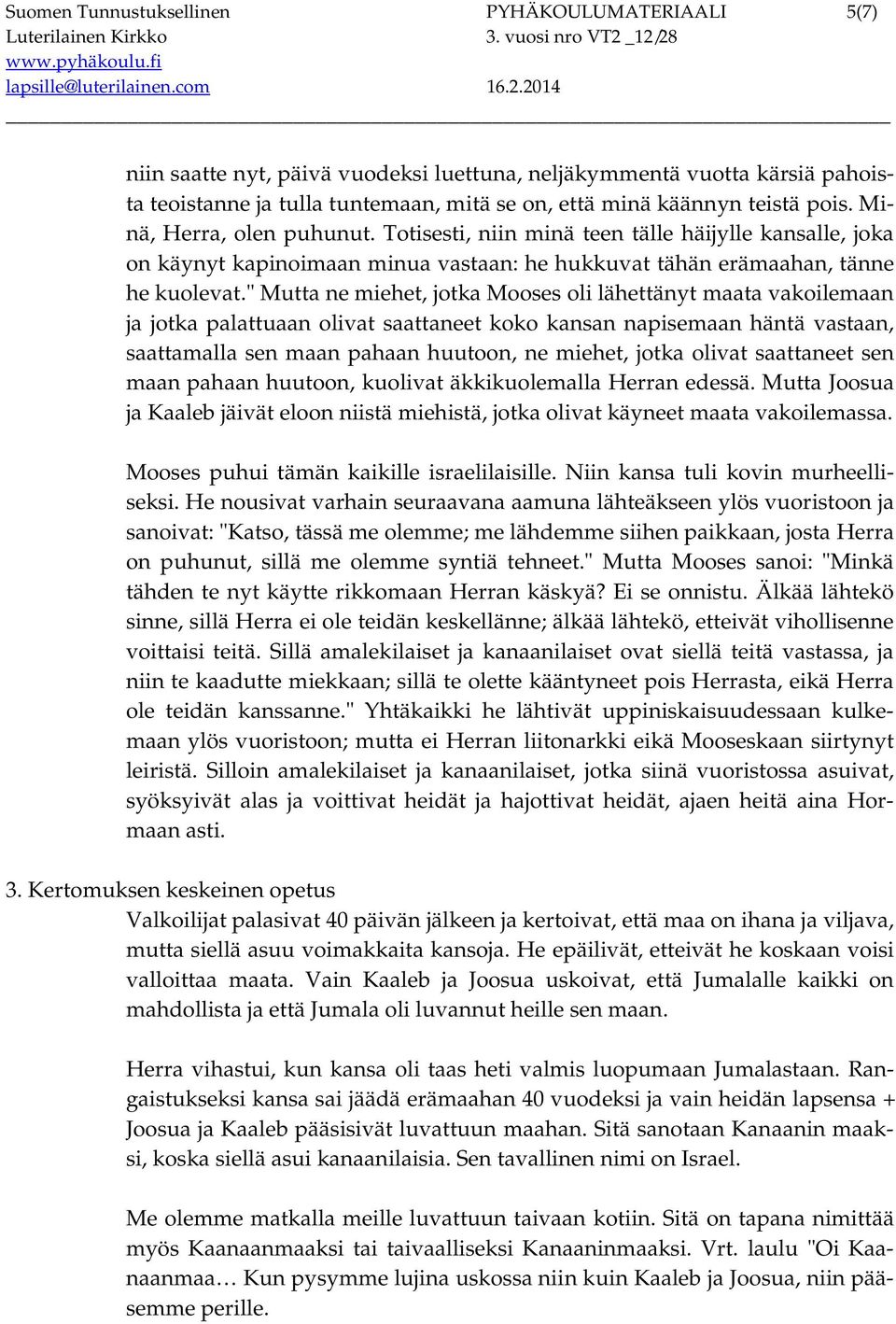 " Mutta ne miehet, jotka Mooses oli lähettänyt maata vakoilemaan ja jotka palattuaan olivat saattaneet koko kansan napisemaan häntä vastaan, saattamalla sen maan pahaan huutoon, ne miehet, jotka