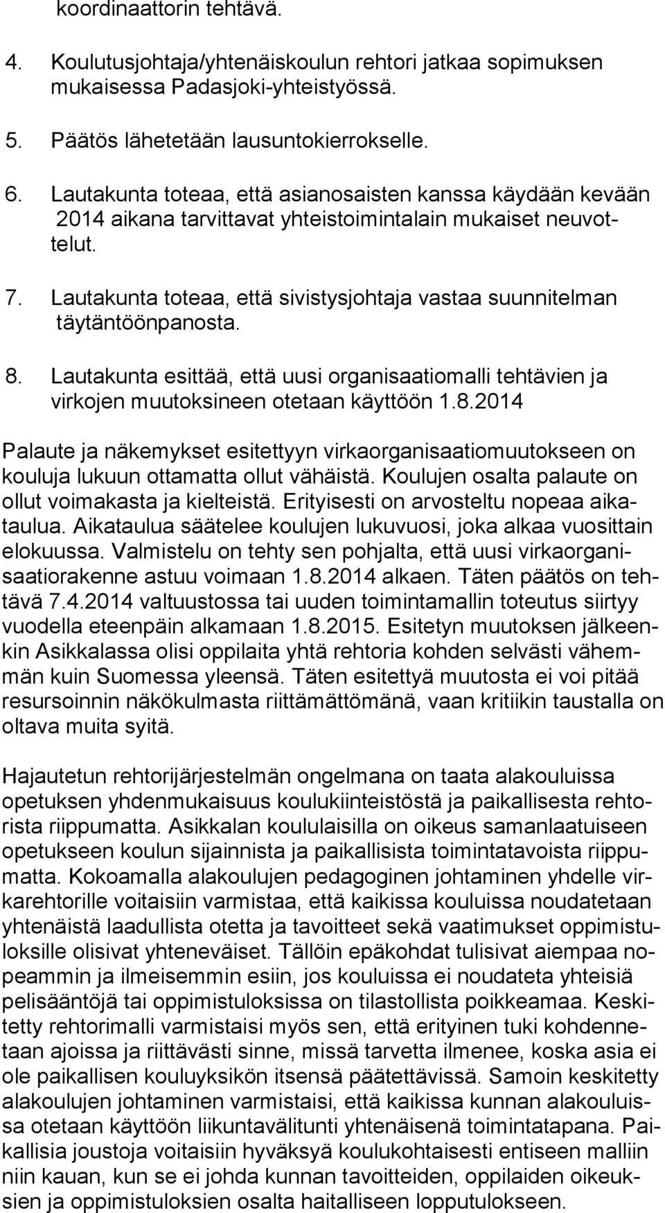 Lautakunta toteaa, että sivistysjohtaja vastaa suunnitelman täy täntöönpanosta. 8. Lautakunta esittää, että uusi organisaatiomalli tehtävien ja virkojen muutoksineen otetaan käyttöön 1.8.2014 Palaute ja näkemykset esitettyyn virkaorganisaatiomuutokseen on kouluja lukuun ottamatta ollut vähäistä.